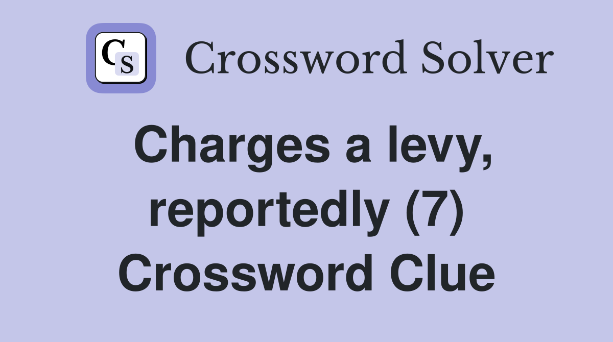 Charges a levy, reportedly (7) Crossword Clue