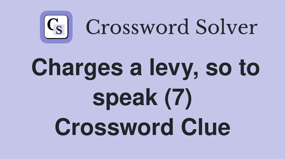 Charges a levy, so to speak (7) Crossword Clue