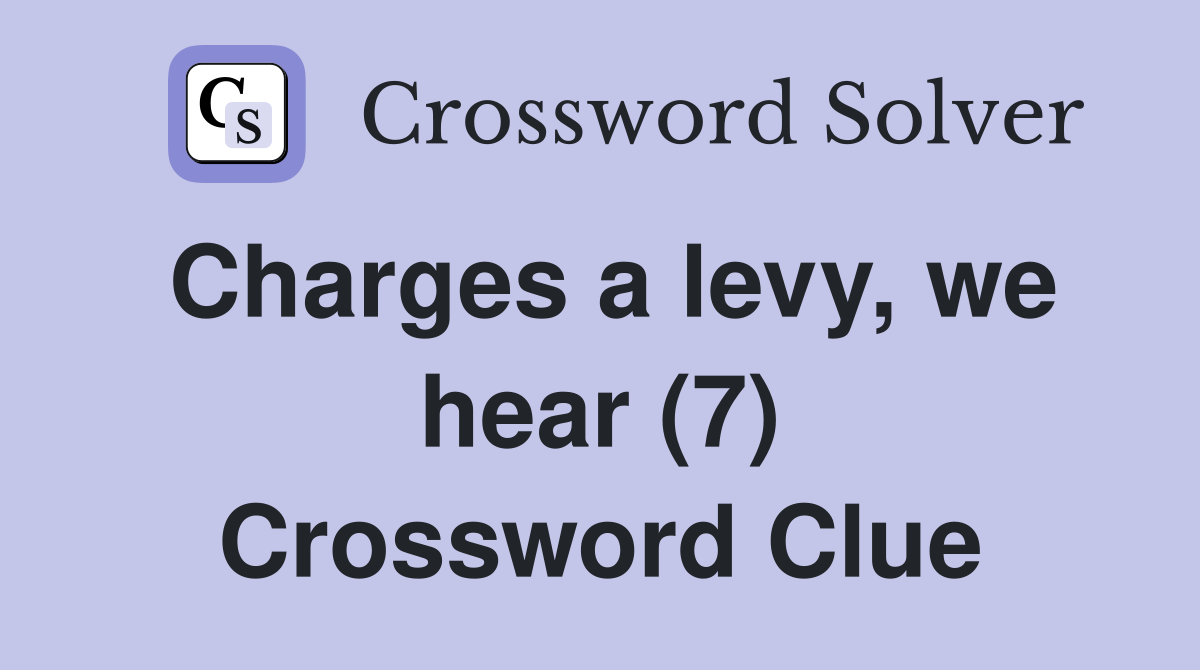 Charges a levy, we hear (7) Crossword Clue