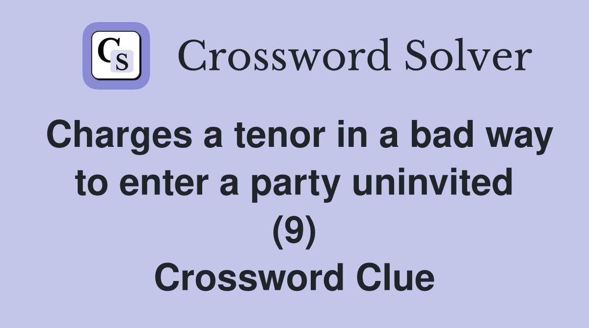 Charges a tenor in a bad way to enter a party uninvited (9) Crossword Clue