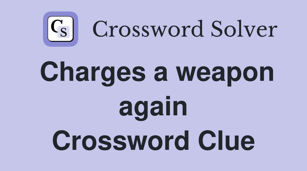 Charges a weapon again Crossword Clue