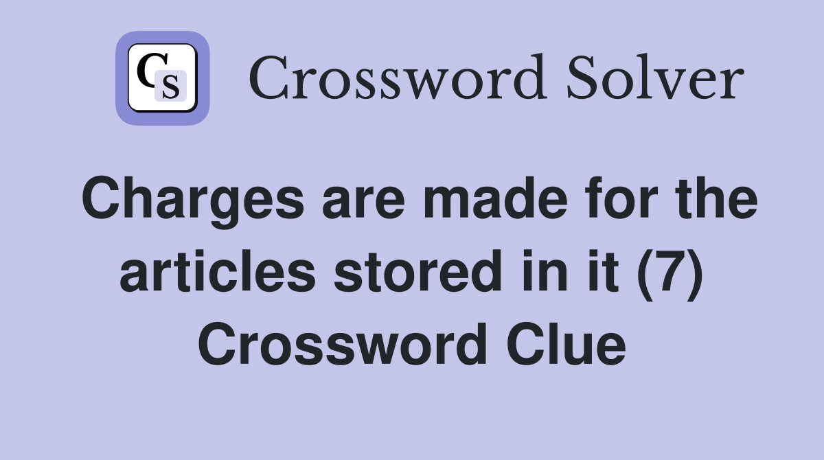 Charges are made for the articles stored in it (7) Crossword Clue