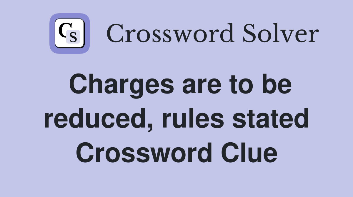 Charges are to be reduced, rules stated Crossword Clue
