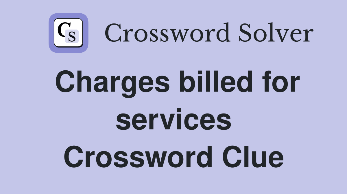 Charges billed for services Crossword Clue