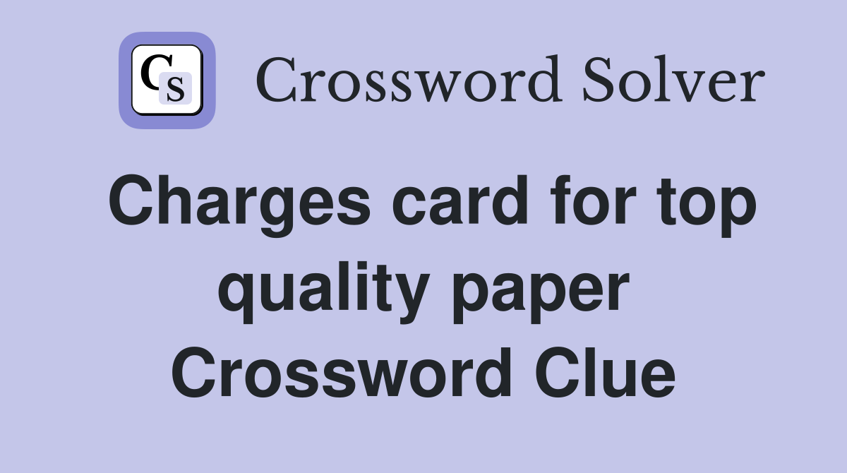 Charges card for top quality paper Crossword Clue