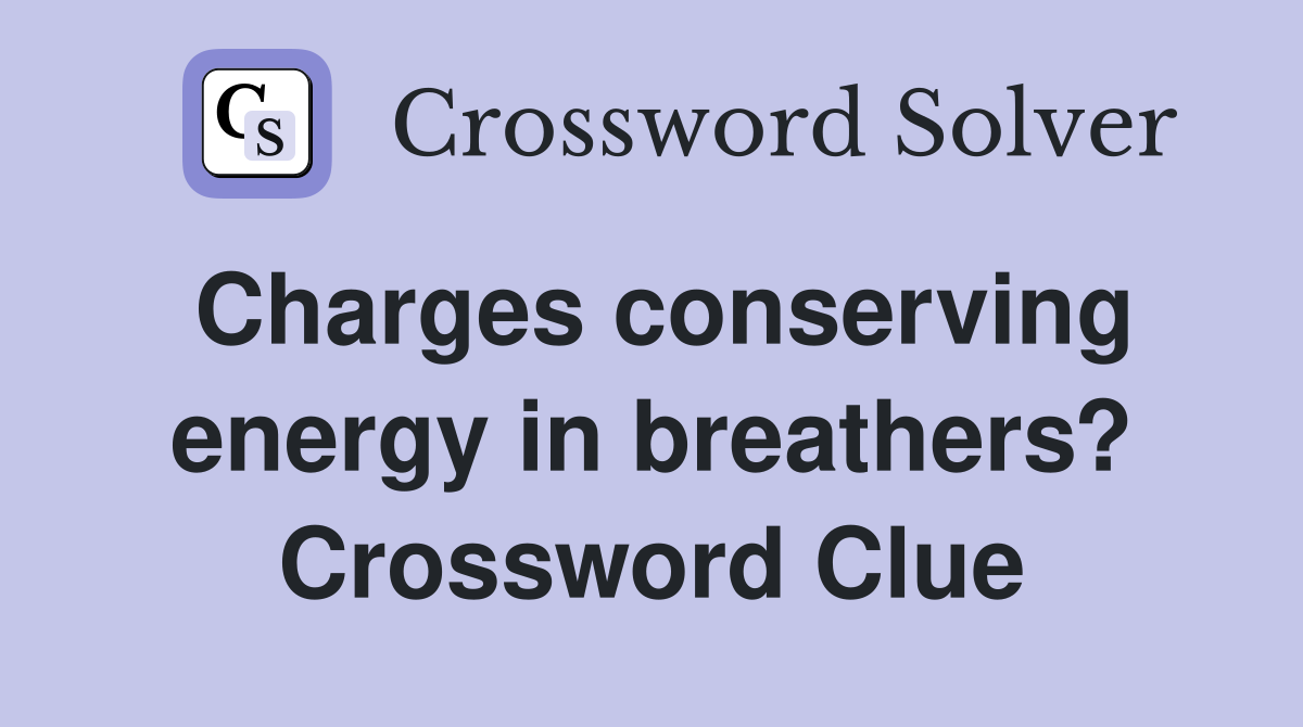 Charges conserving energy in breathers? Crossword Clue