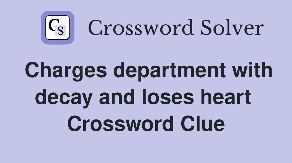 Charges department with decay and loses heart  Crossword Clue