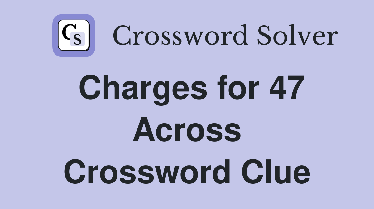 Charges for 47 Across Crossword Clue