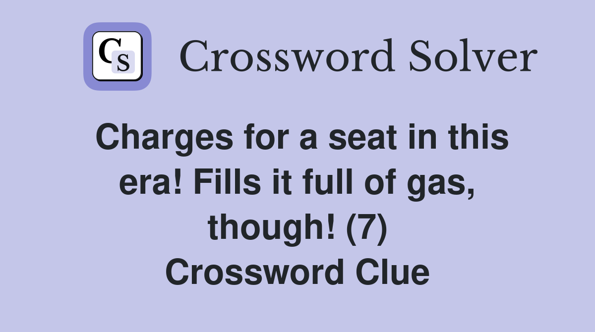 Charges for a seat in this era! Fills it full of gas, though! (7) Crossword Clue