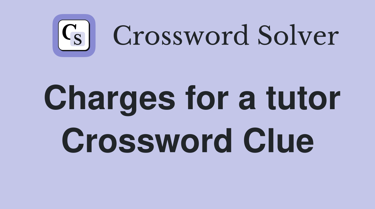 Charges for a tutor Crossword Clue