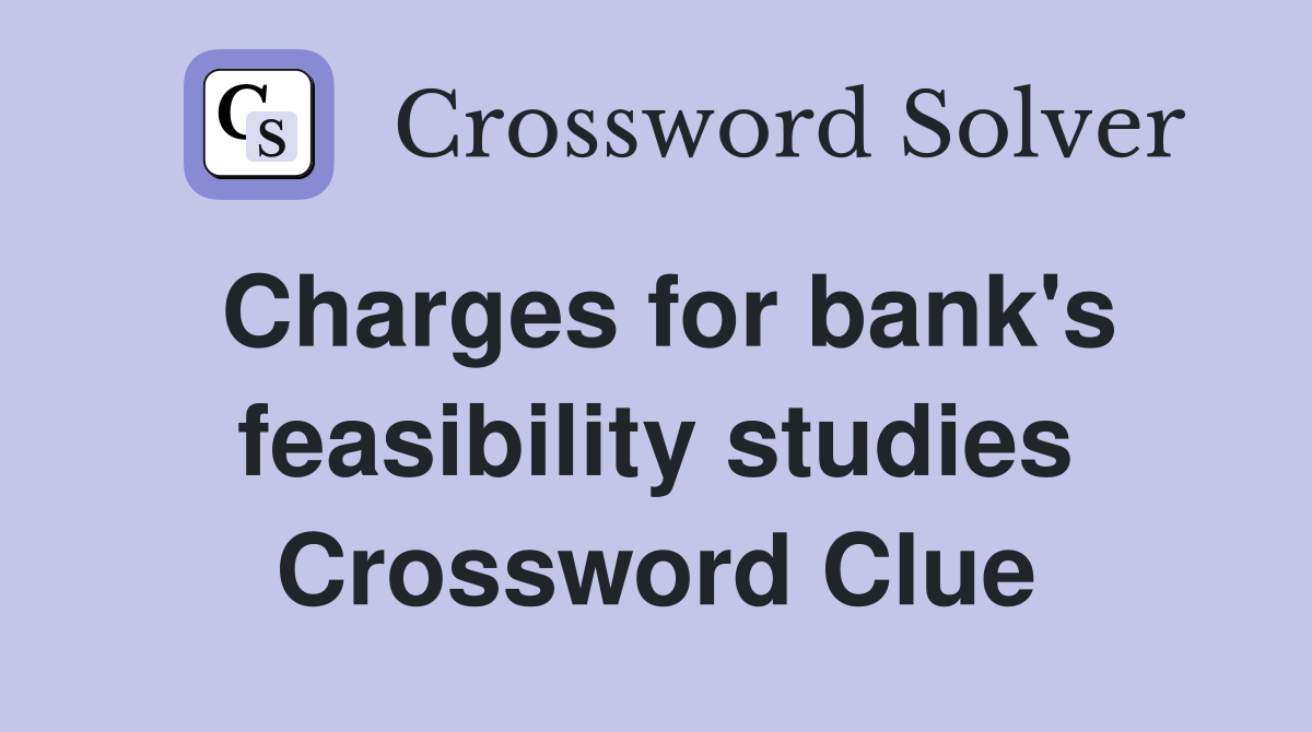 Charges for bank's feasibility studies Crossword Clue