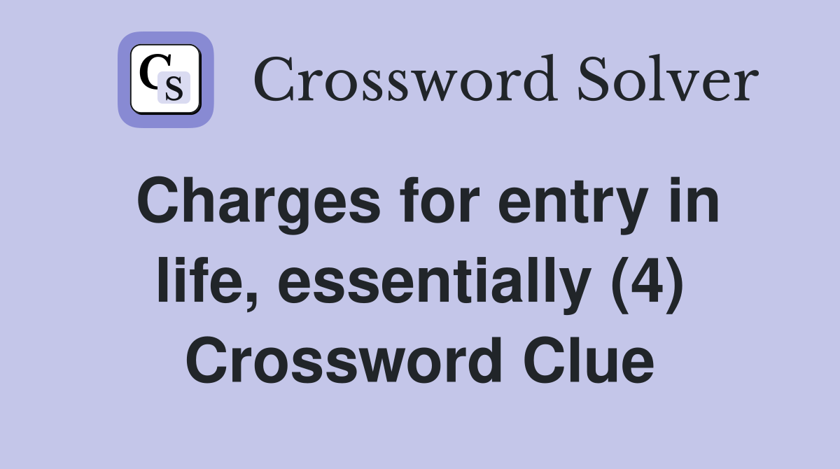 Charges for entry in life, essentially (4) Crossword Clue