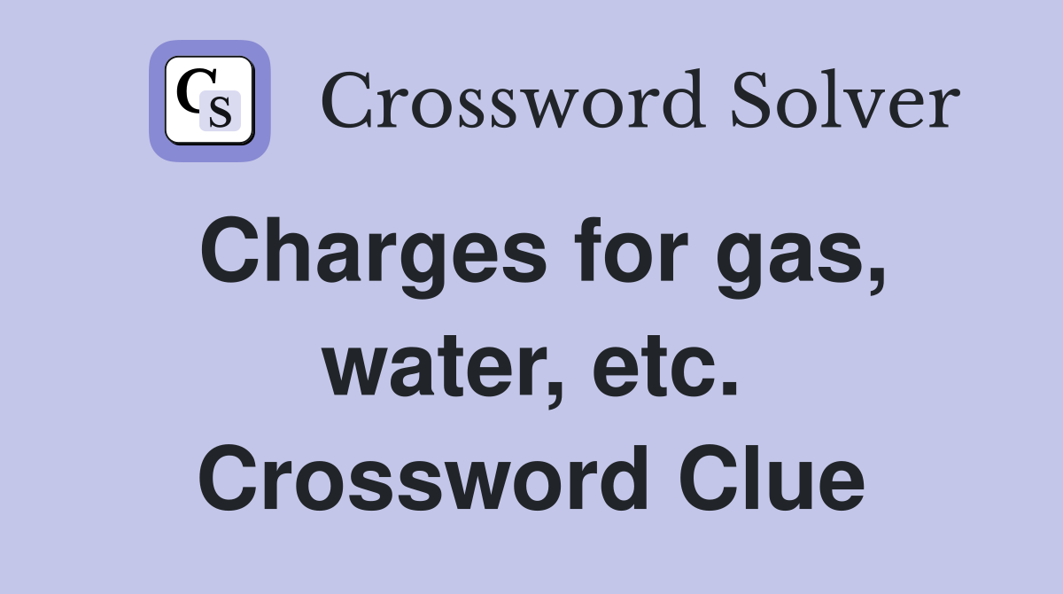 Charges for gas, water, etc. Crossword Clue
