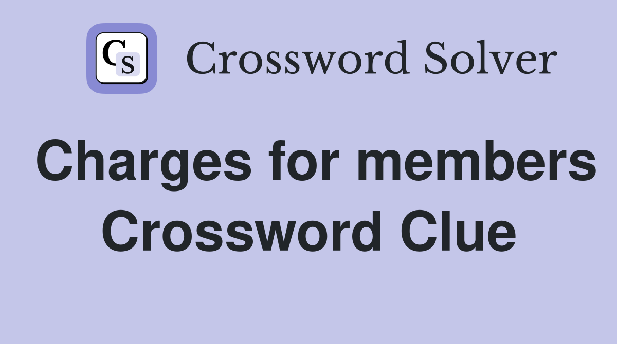 Charges for members Crossword Clue