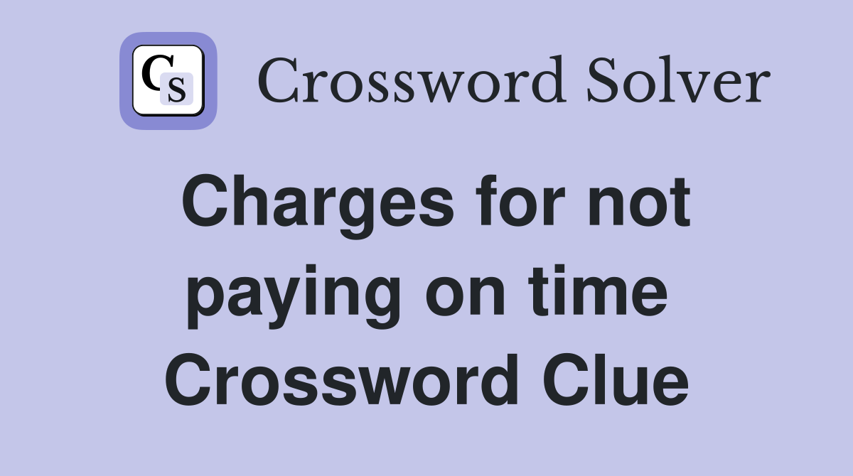 Charges for not paying on time Crossword Clue