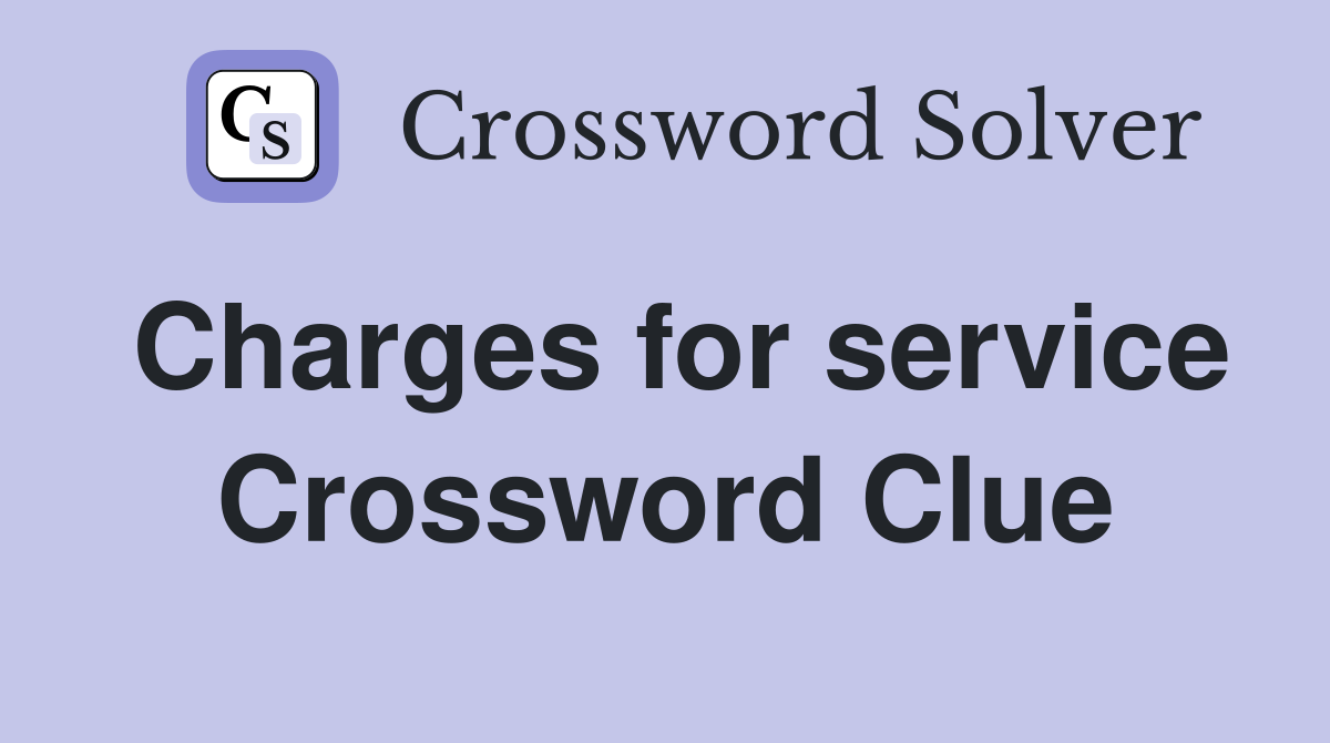 Charges for service Crossword Clue