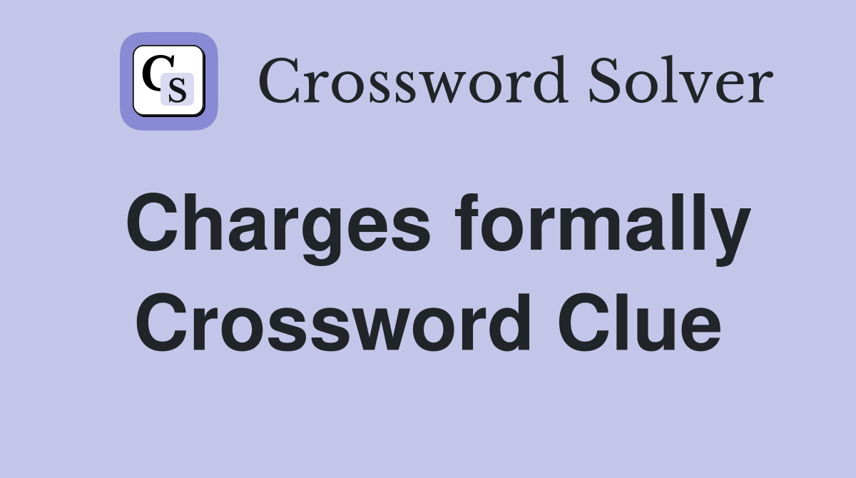 Charges formally Crossword Clue
