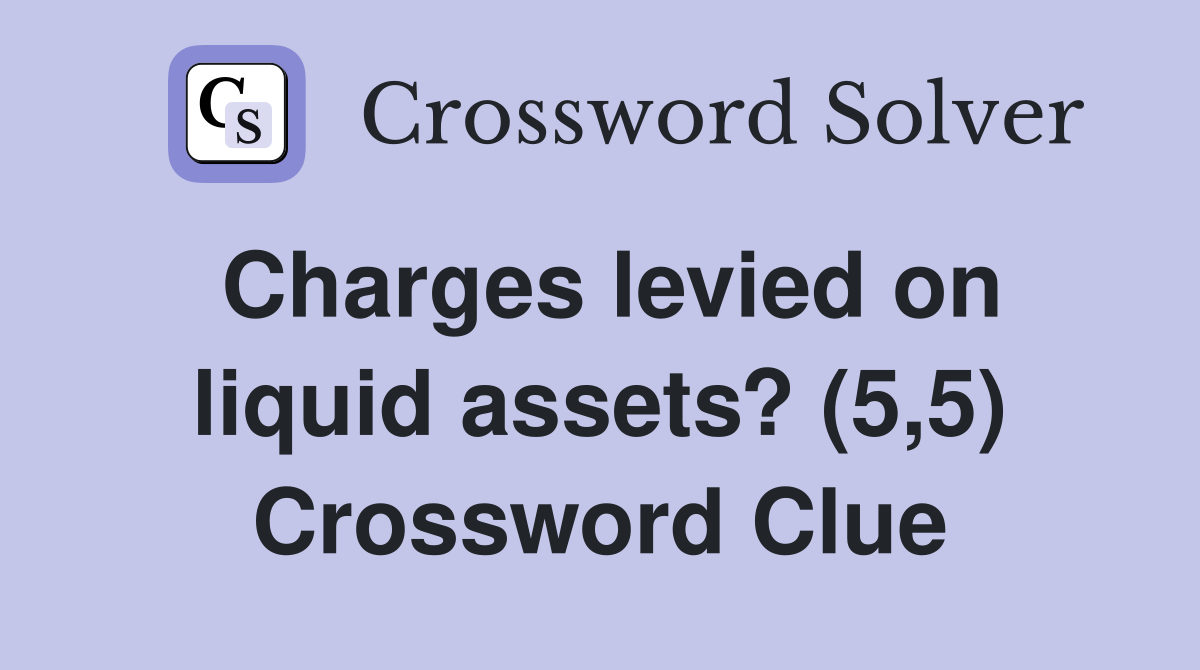 Charges levied on liquid assets? (5,5) Crossword Clue