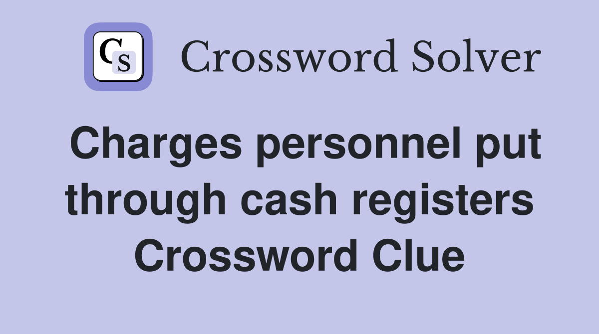 Charges personnel put through cash registers Crossword Clue