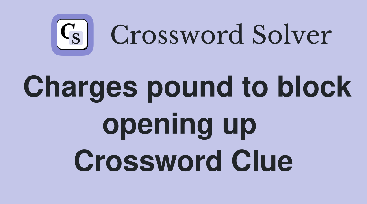 Charges pound to block opening up  Crossword Clue