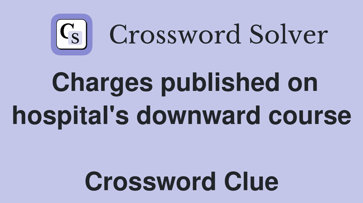 Charges published on hospital's downward course  Crossword Clue