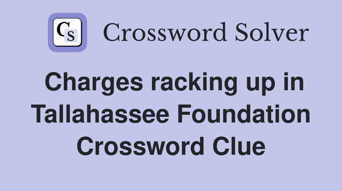 Charges racking up in Tallahassee Foundation Crossword Clue