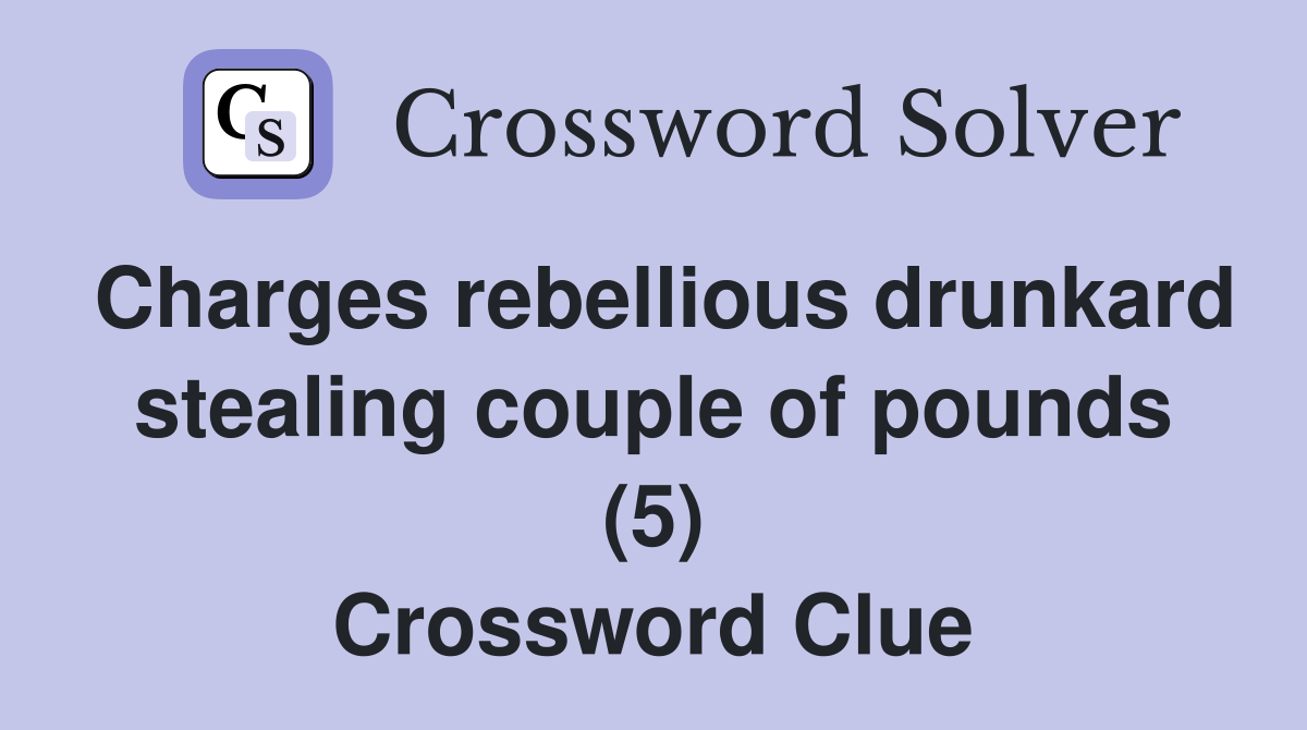 Charges rebellious drunkard stealing couple of pounds (5) Crossword Clue