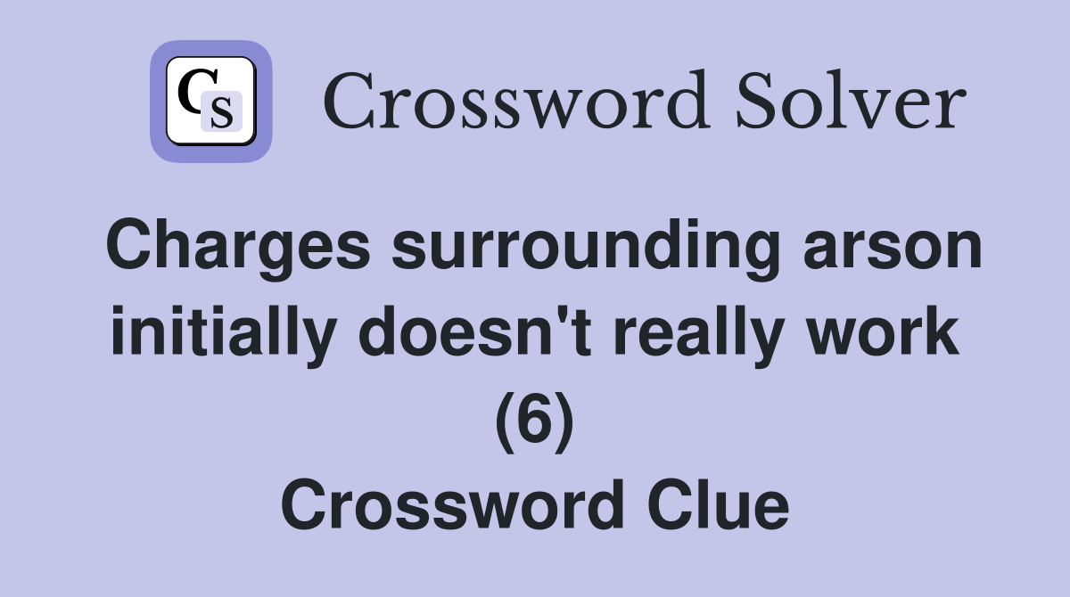 Charges surrounding arson initially doesn't really work (6) Crossword Clue