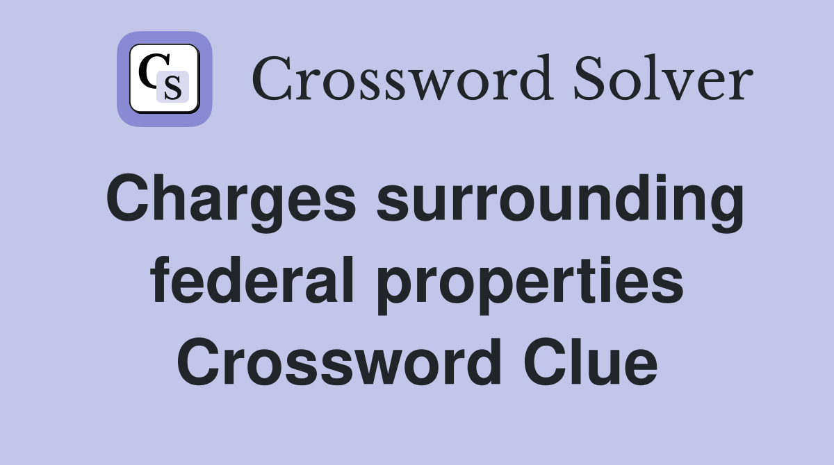 Charges surrounding federal properties Crossword Clue