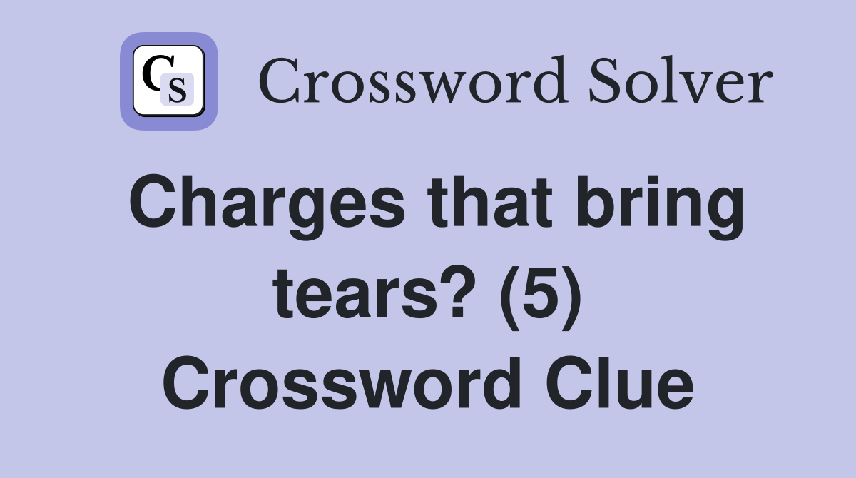 Charges that bring tears? (5) Crossword Clue