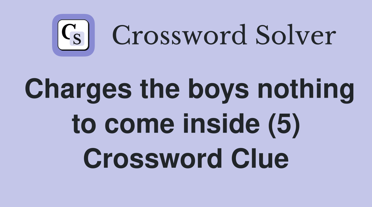Charges the boys nothing to come inside (5) Crossword Clue