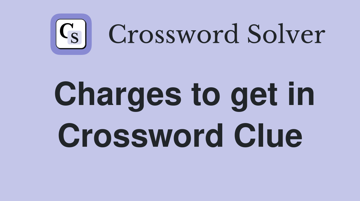 Charges to get in Crossword Clue