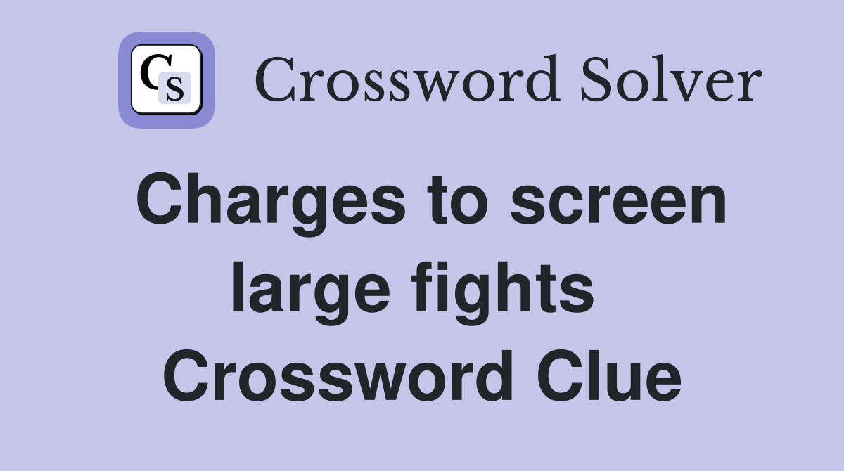 Charges to screen large fights  Crossword Clue