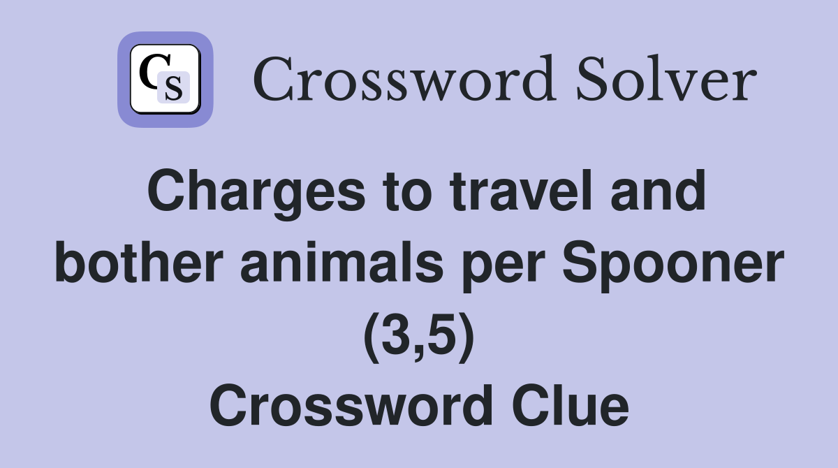 Charges to travel and bother animals per Spooner (3,5) Crossword Clue