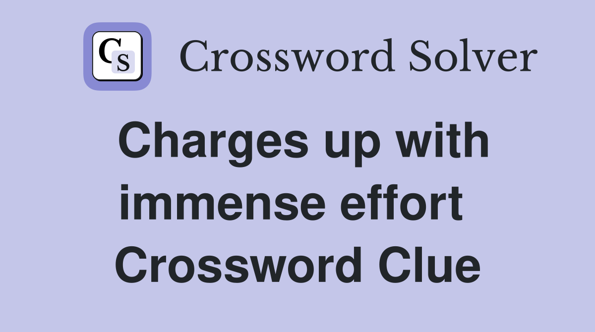 Charges up with immense effort  Crossword Clue