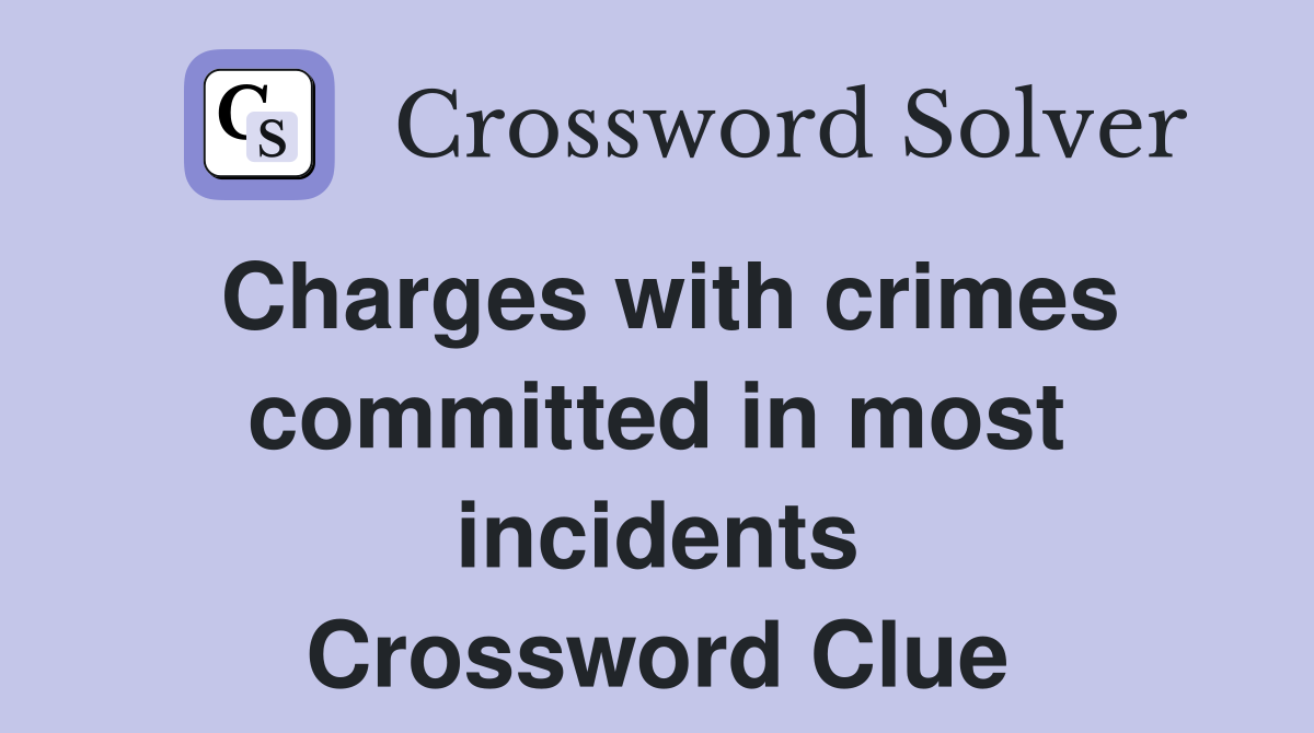 Charges with crimes committed in most incidents Crossword Clue