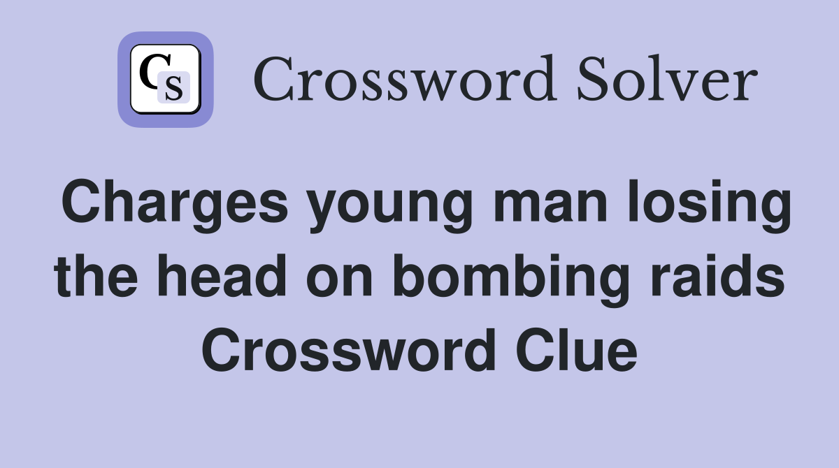 Charges young man losing the head on bombing raids Crossword Clue