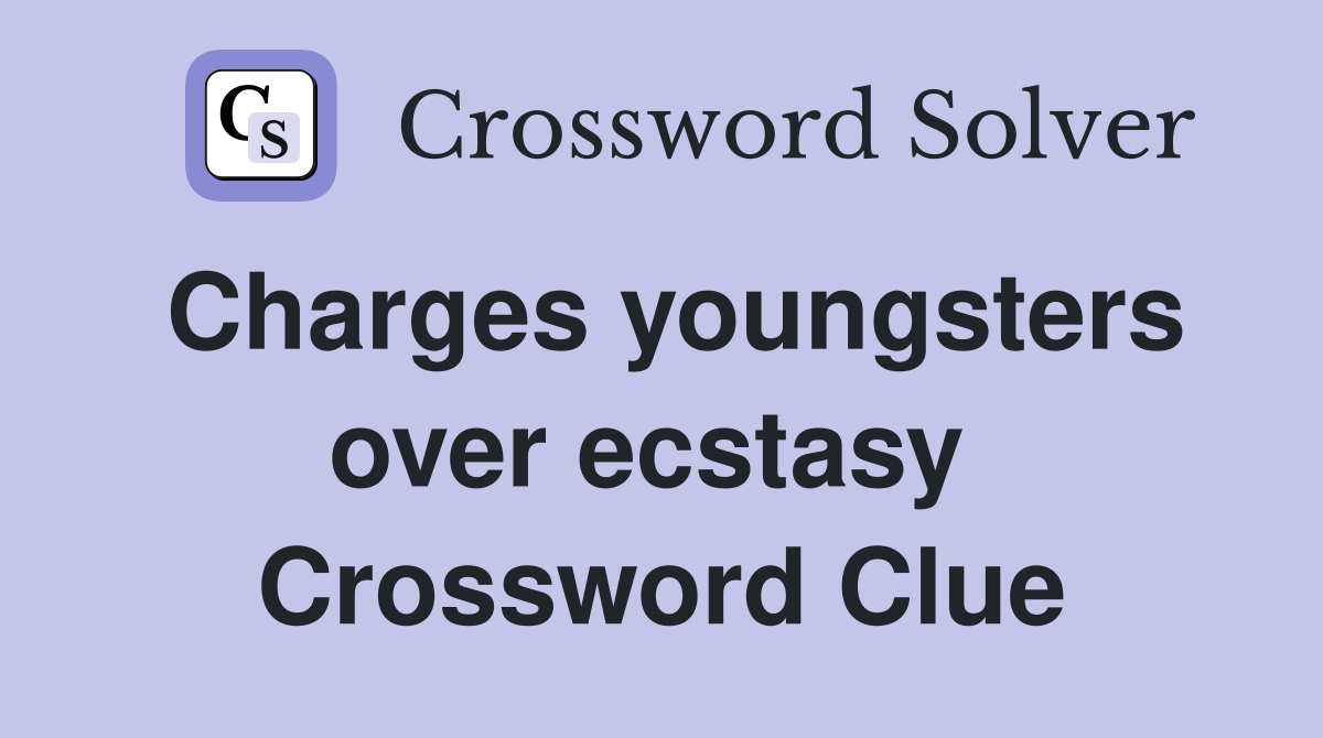 Charges youngsters over ecstasy  Crossword Clue