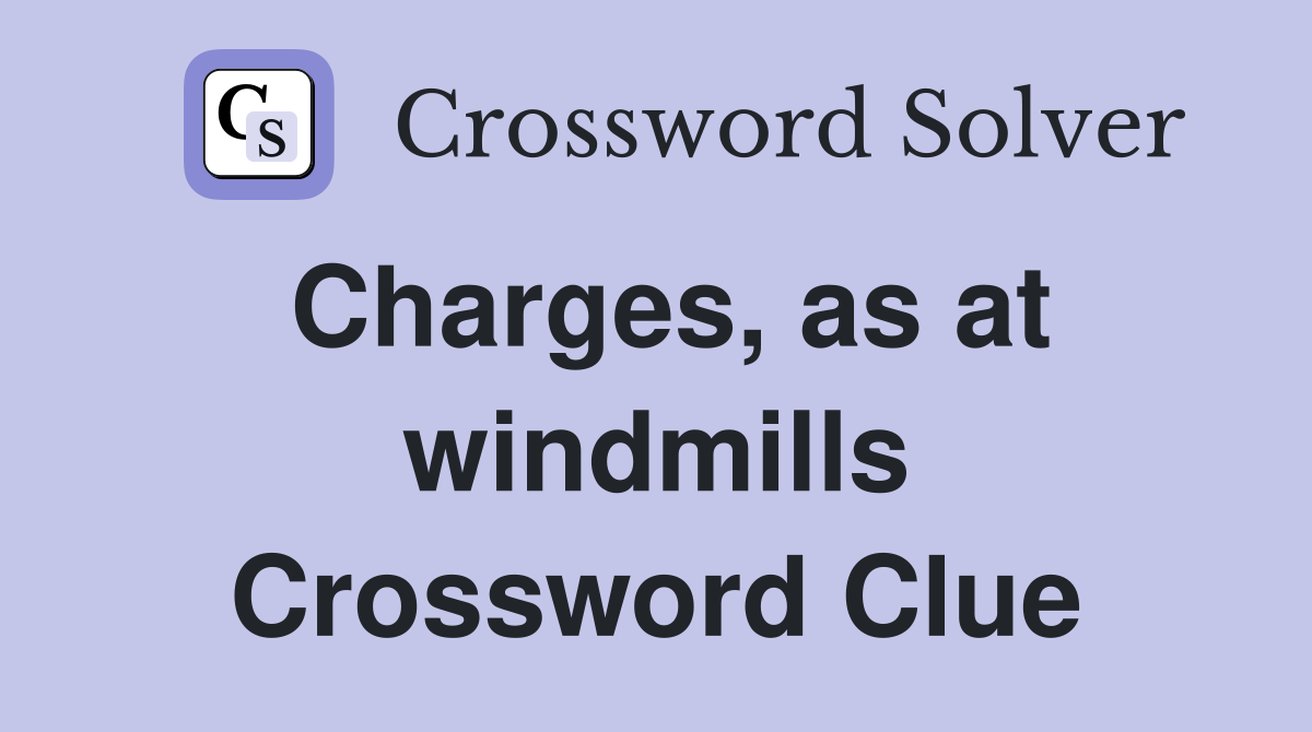 Charges, as at windmills Crossword Clue