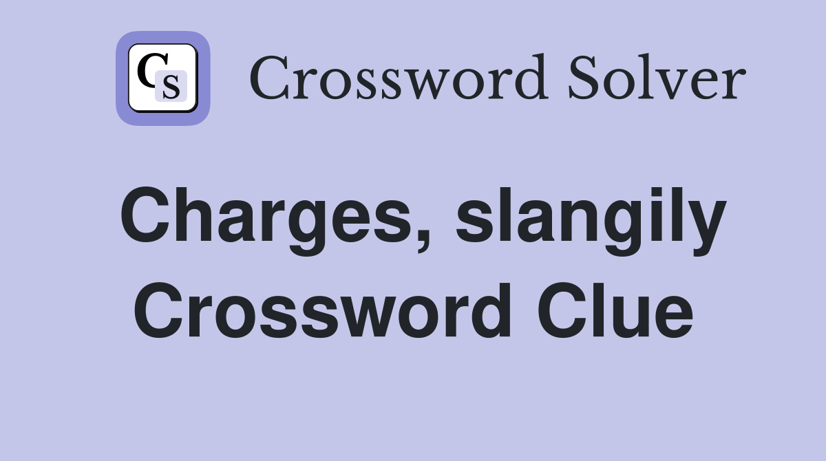Charges, slangily Crossword Clue