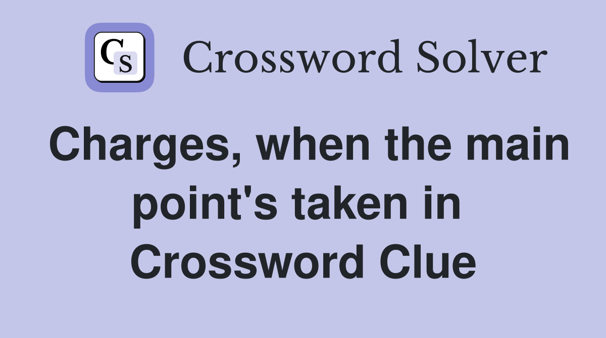 Charges, when the main point's taken in  Crossword Clue