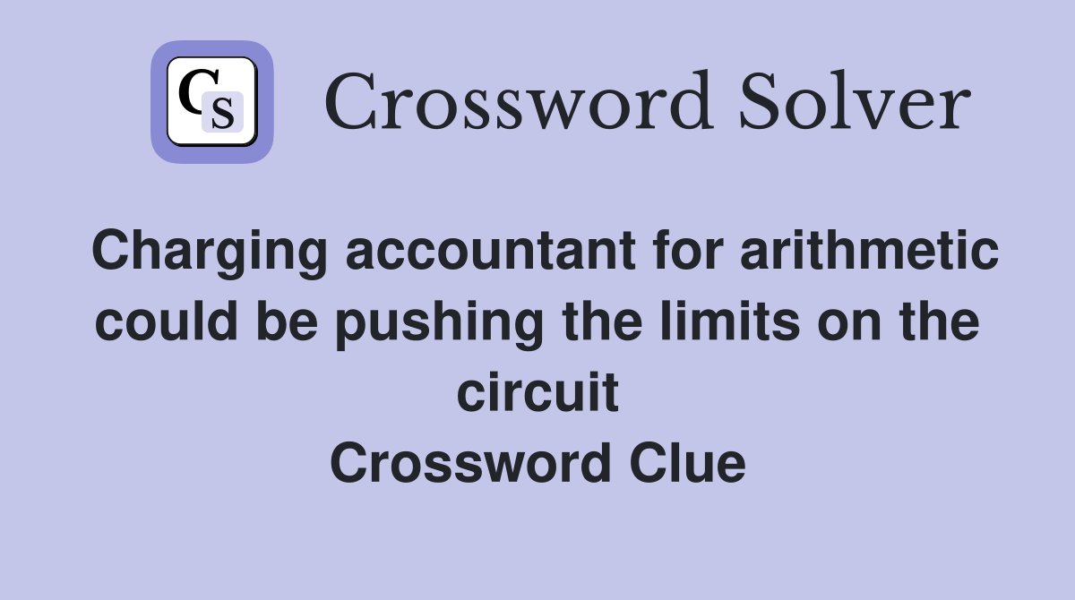 Charging accountant for arithmetic could be pushing the limits on the circuit Crossword Clue