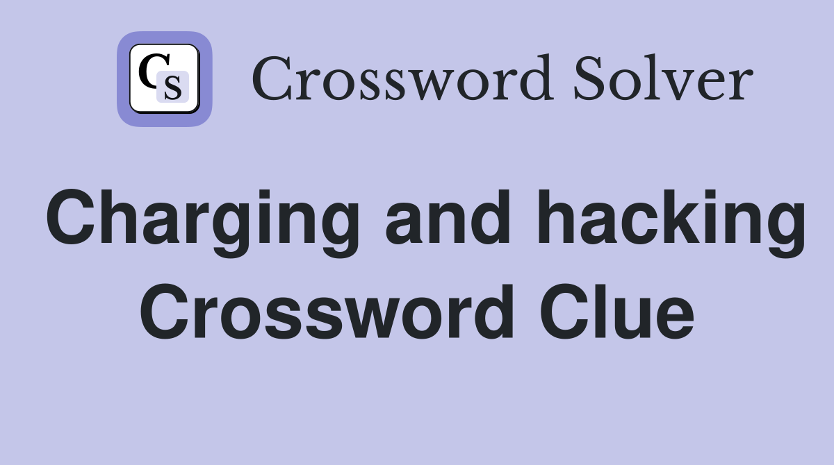 Charging and hacking Crossword Clue