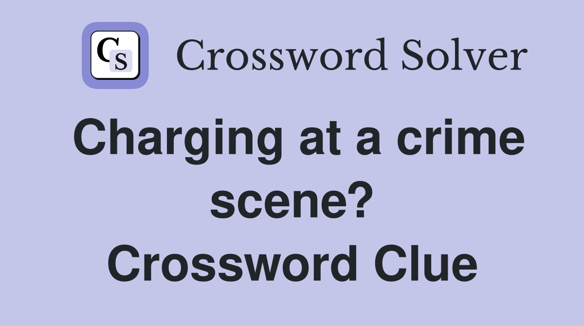 Charging at a crime scene? Crossword Clue