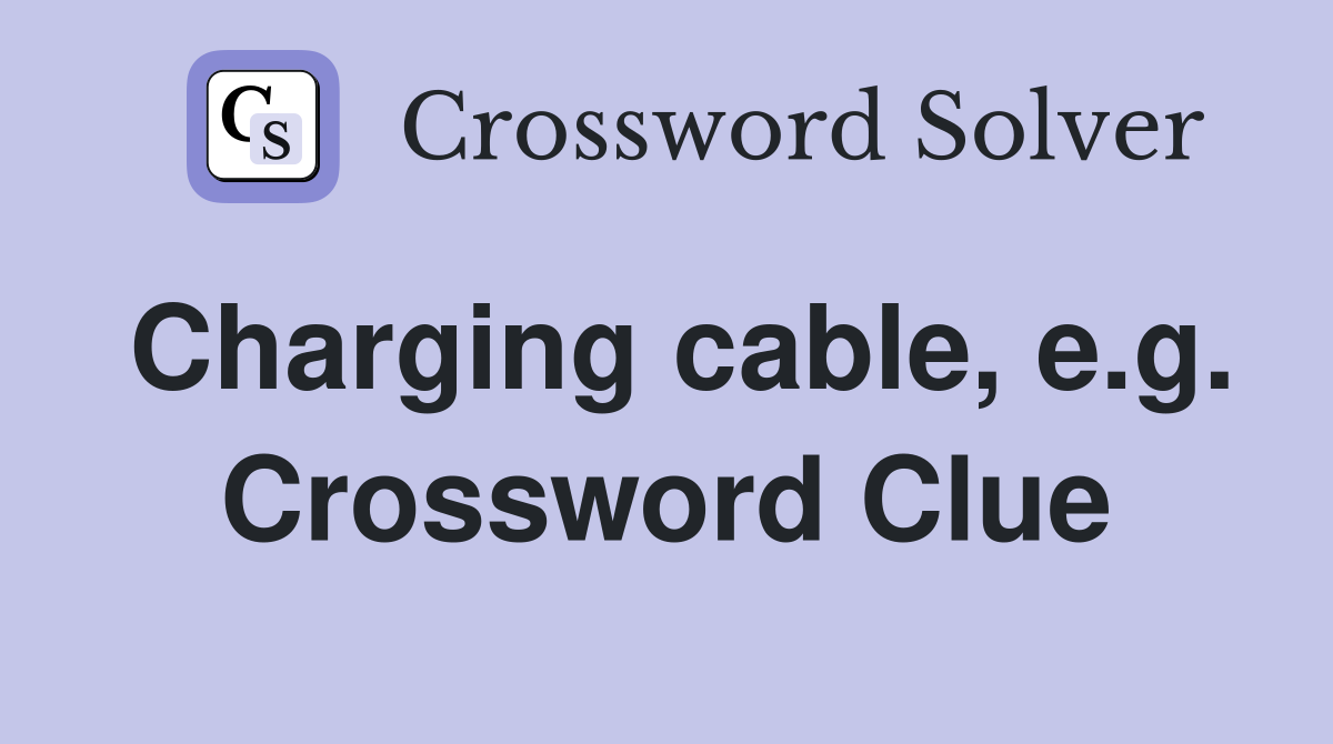 Charging cable, e.g. Crossword Clue