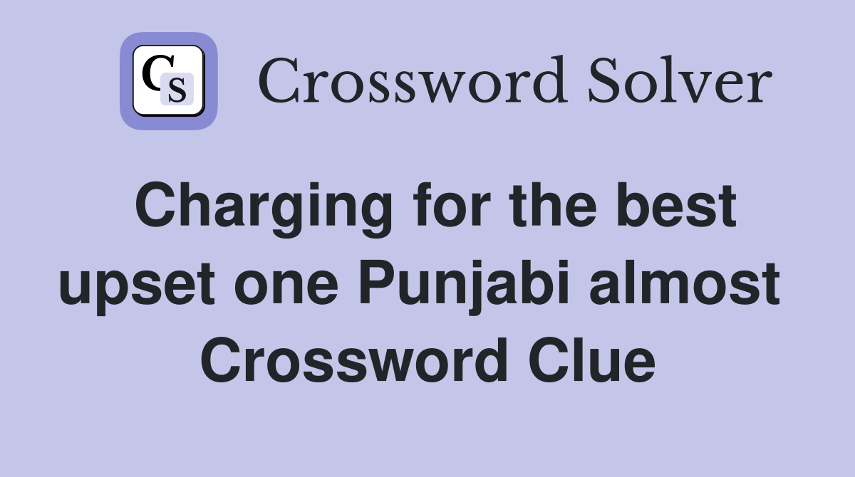 Charging for the best upset one Punjabi almost  Crossword Clue