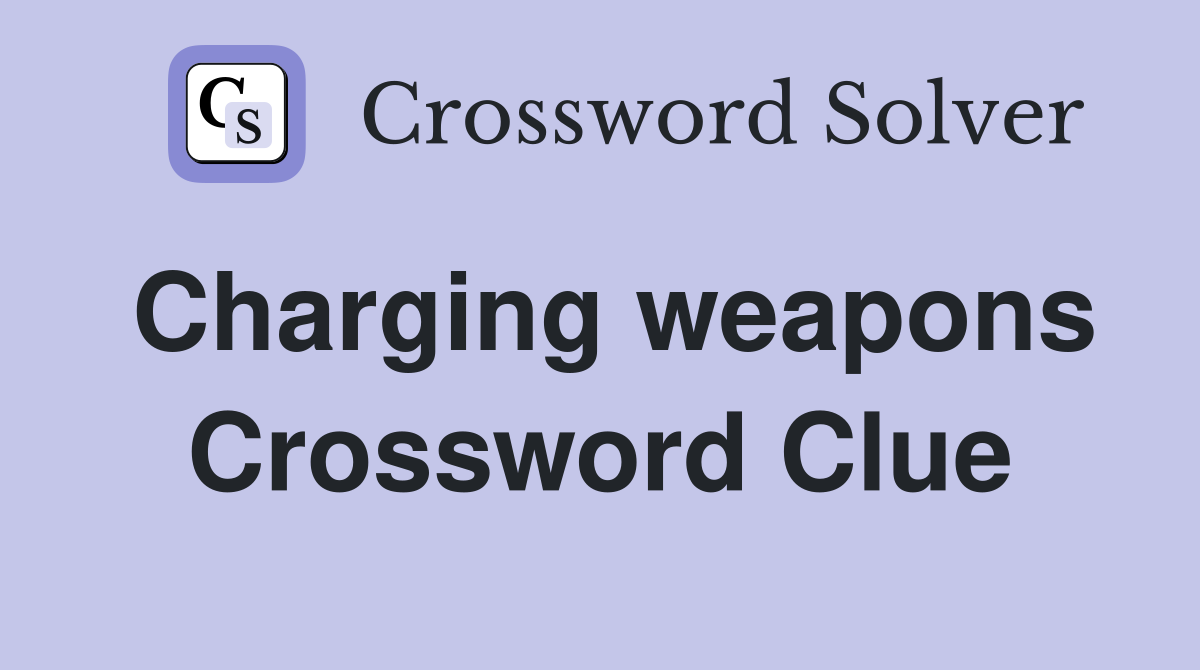 Charging weapons Crossword Clue