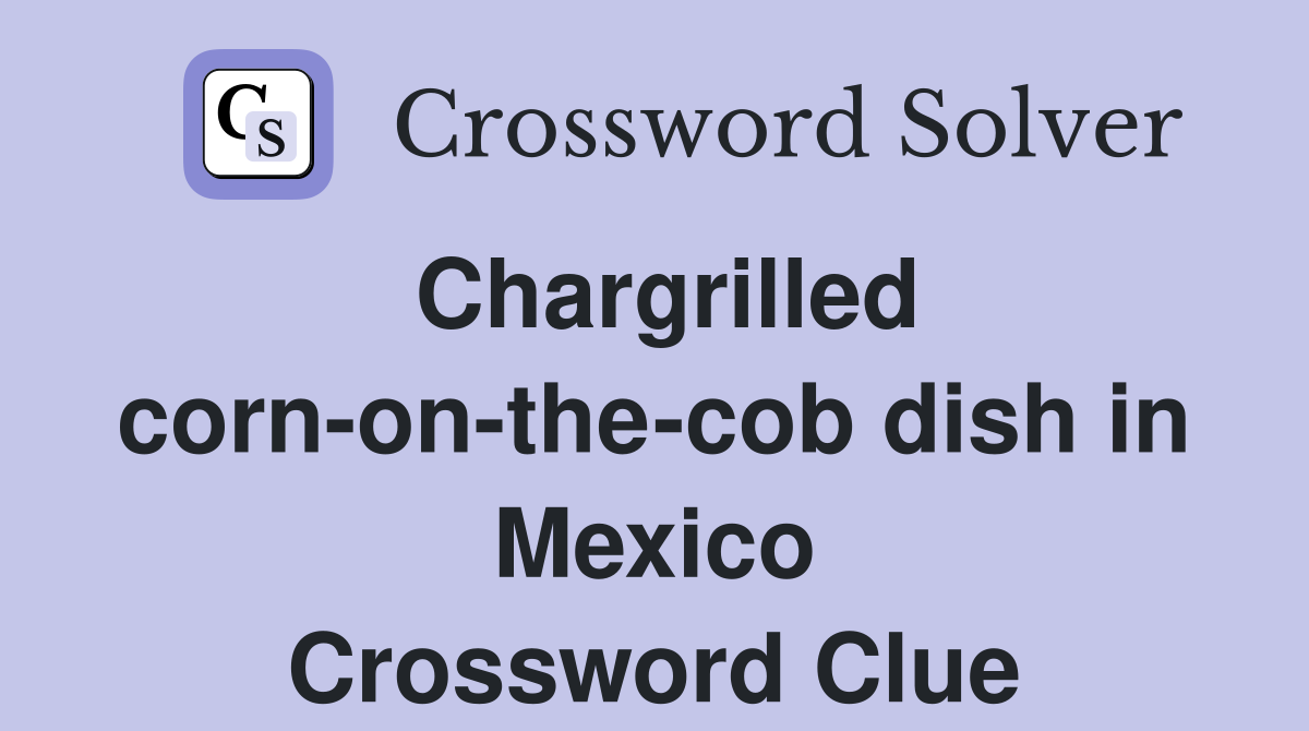 Chargrilled corn-on-the-cob dish in Mexico Crossword Clue
