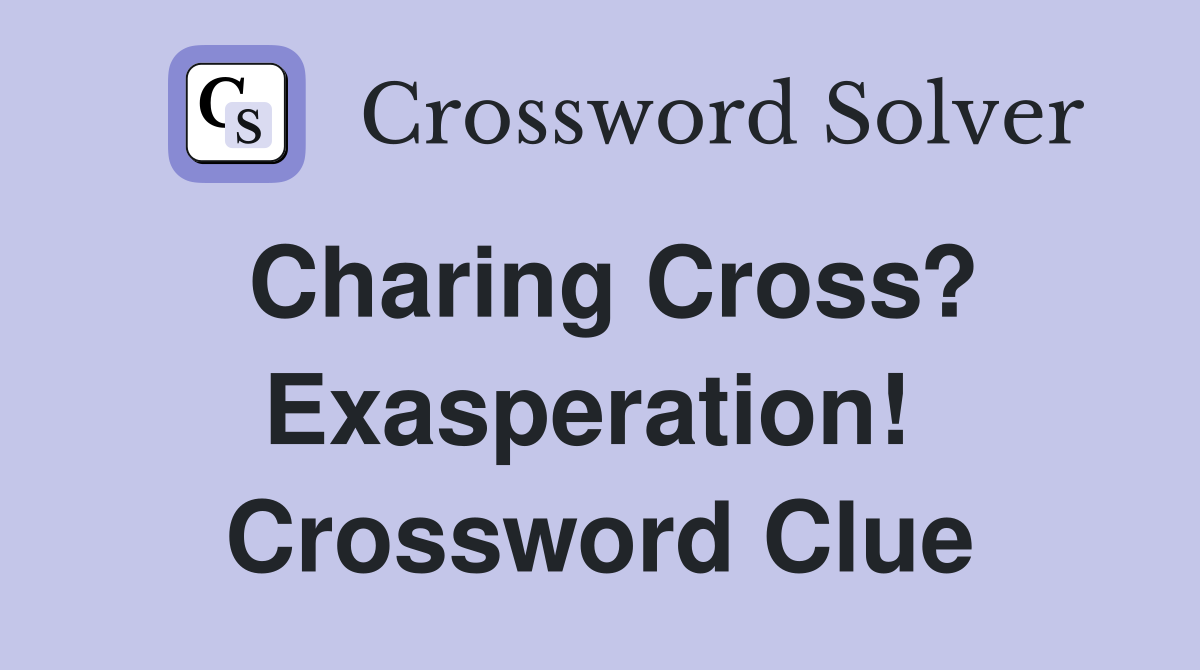 Charing Cross? Exasperation!  Crossword Clue