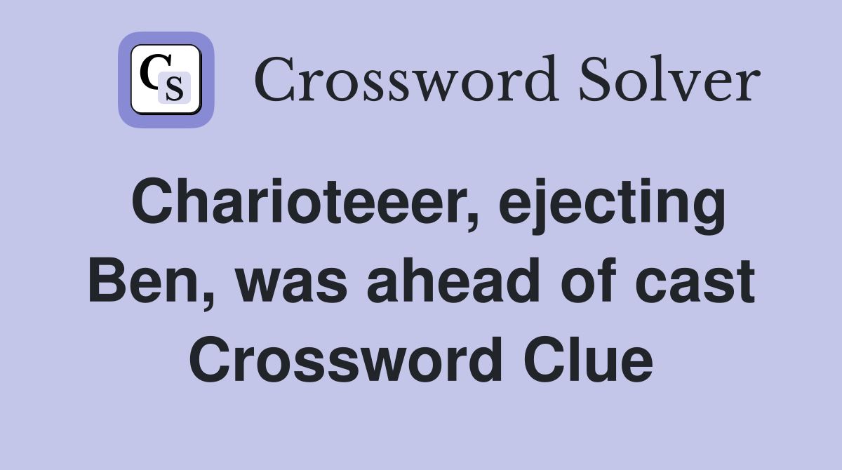 Charioteeer, ejecting Ben, was ahead of cast Crossword Clue